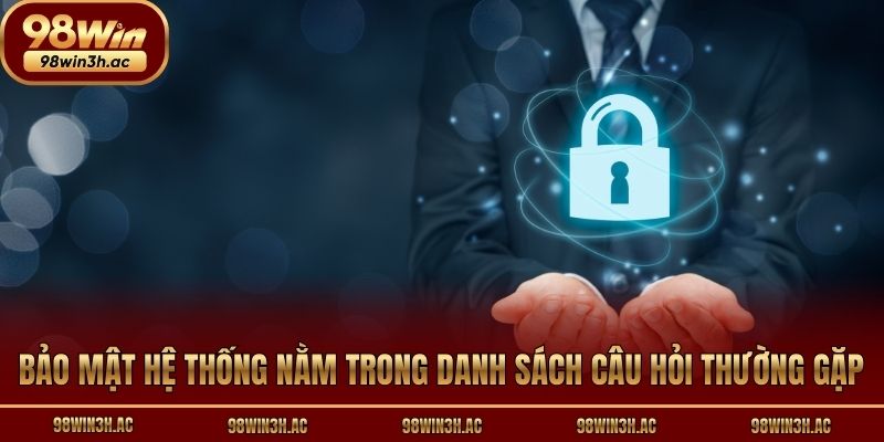 Bảo mật hệ thống nằm trong danh sách câu hỏi thường gặp