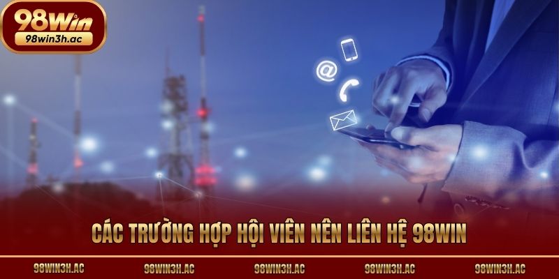 Các trường hợp hội viên nên liên hệ 98win