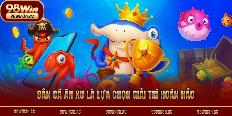 Bắn cá ăn xu là lựa chọn giải trí hoàn hảo