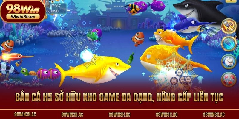 Bắn Cá H5 sở hữu kho game đa dạng, nâng cấp liên tục