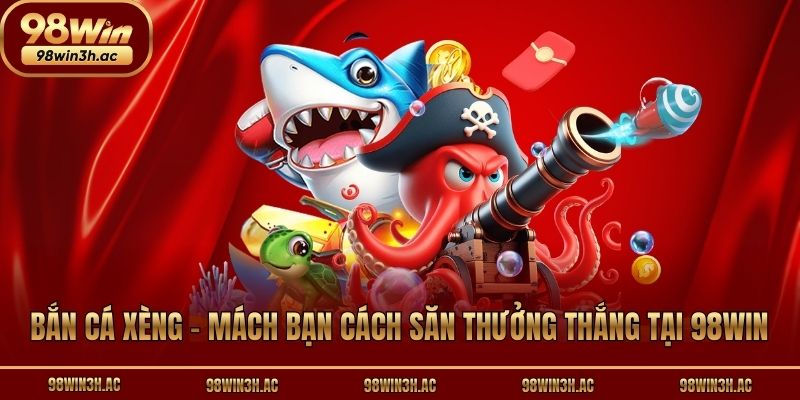 Bắn Cá Xèng - Mách Bạn Cách Săn Thưởng Thắng Tại 98win