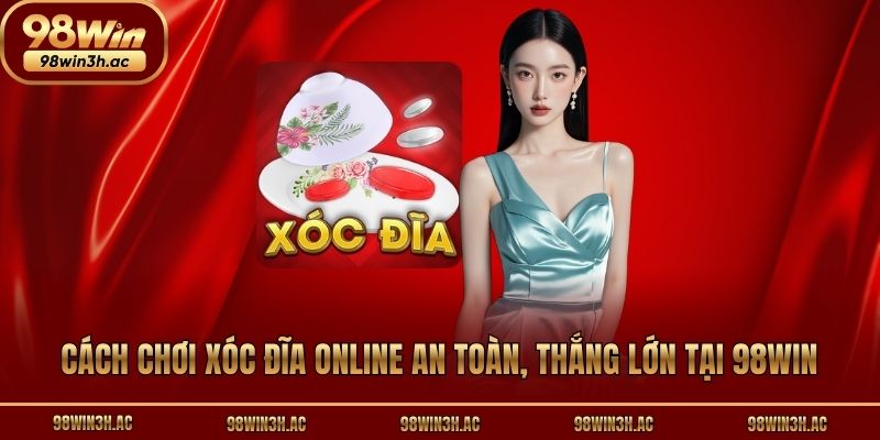 Cách Chơi Xóc Đĩa Online An Toàn, Thắng Lớn Tại 98win