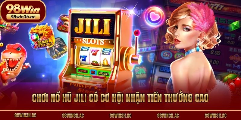 Chơi nổ hũ Jili có cơ hội nhận tiền thưởng cao