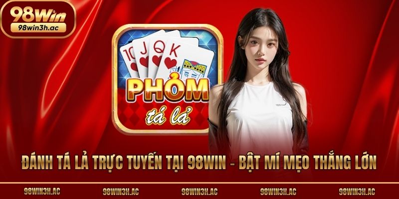 Đánh Tá Lả Trực Tuyến Tại 98win - Bật Mí Mẹo Thắng Lớn