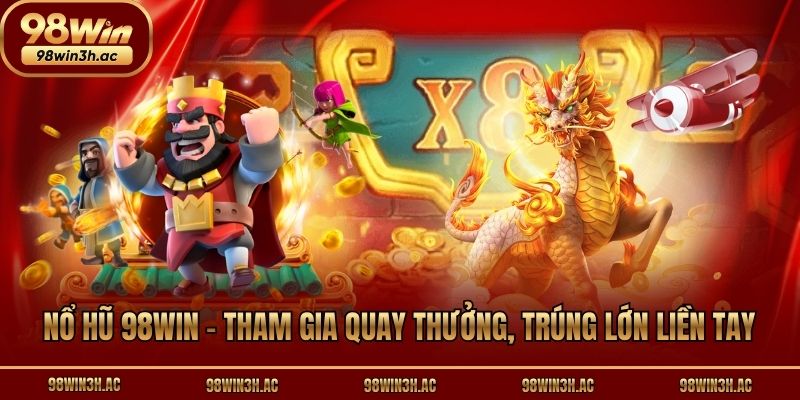 Nổ hũ 98win - Tham gia quay thưởng, trúng lớn liền tay