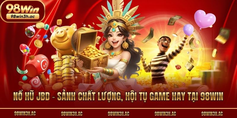 Nổ Hũ JBD - Sảnh Chất Lượng, Hội Tụ Game Hay Tại 98win