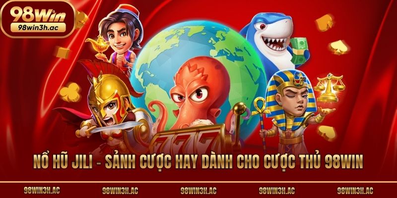 Nổ Hũ Jili - Sảnh Cược Hay Dành Cho Cược Thủ 98win
