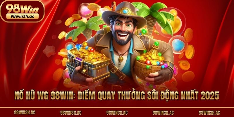 Nổ Hũ WG 98win: Điểm Quay Thưởng Sôi Động Nhất 2025
