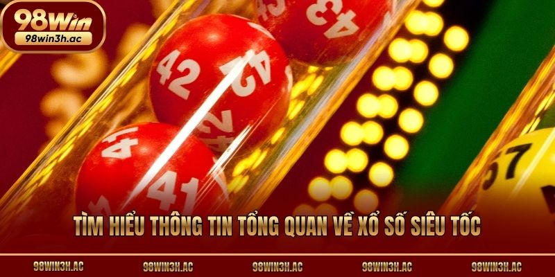 Tìm hiểu thông tin tổng quan về xổ số siêu tốc