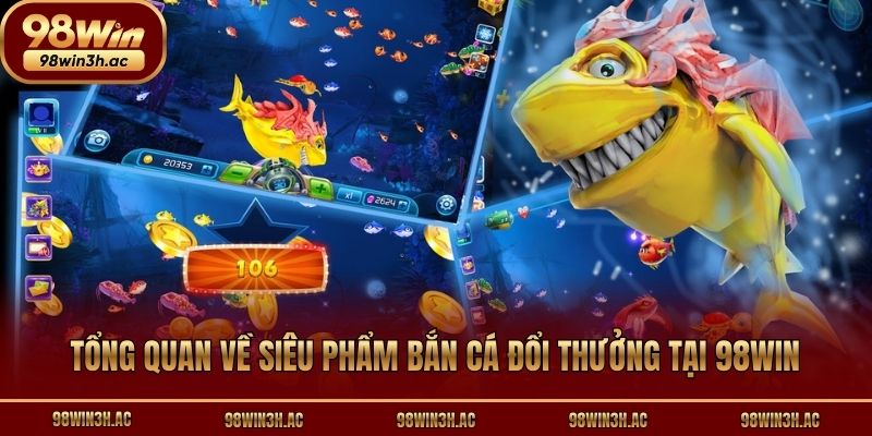 Tổng quan về siêu phẩm bắn cá đổi thưởng tại 98win