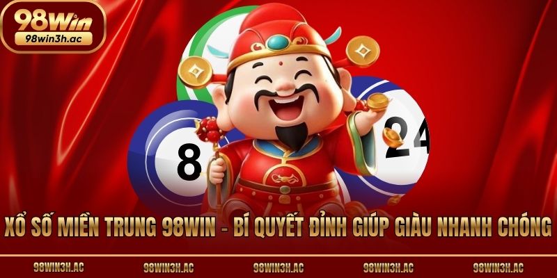 Xổ Số Miền Trung 98win - Bí Quyết Đỉnh Giúp Giàu Nhanh Chóng